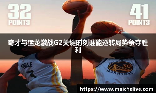 奇才与猛龙激战G2关键时刻谁能逆转局势争夺胜利