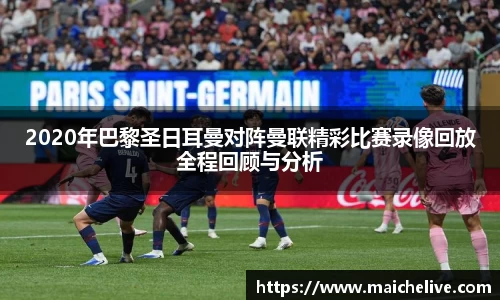 2020年巴黎圣日耳曼对阵曼联精彩比赛录像回放全程回顾与分析